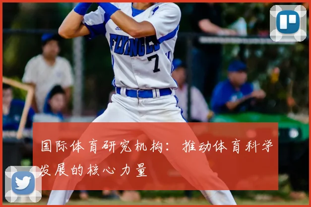 国际体育研究机构：推动体育科学发展的核心力量