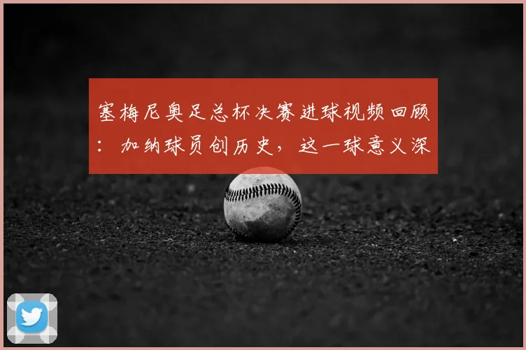 塞梅尼奥足总杯决赛进球视频回顾:加纳球员创历史,这一球意义深远