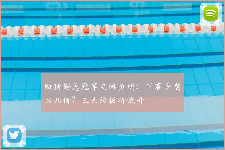 凯斯勒总冠军之路分析:下赛季潜力几何?三大短板待提升