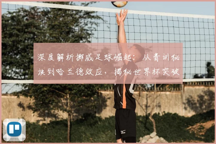 深度解析挪威足球崛起:从青训秘诀到哈兰德效应,揭秘世界杯突破之路