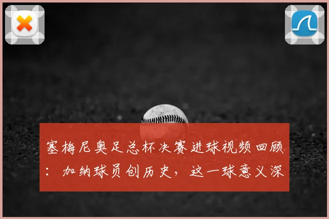 塞梅尼奥足总杯决赛进球视频回顾：加纳球员创历史，这一球意义深远