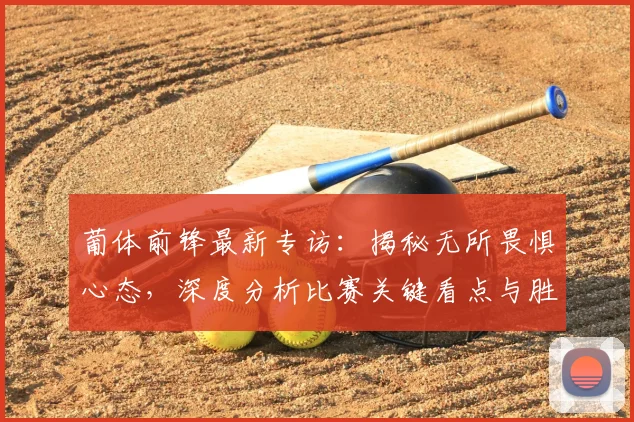 葡体前锋最新专访:揭秘无所畏惧心态,深度分析比赛关键看点与胜负悬念