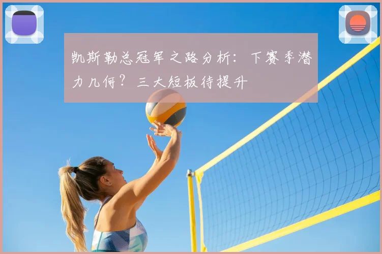 凯斯勒总冠军之路分析:下赛季潜力几何?三大短板待提升
