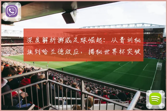 深度解析挪威足球崛起:从青训秘诀到哈兰德效应,揭秘世界杯突破之路