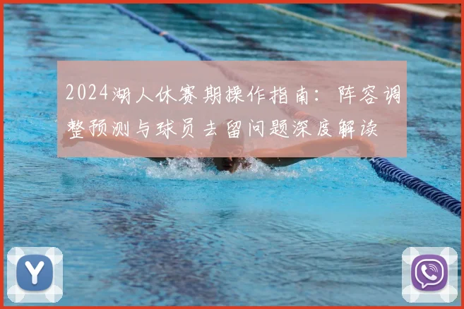 2024湖人休赛期操作指南:阵容调整预测与球员去留问题深度解读